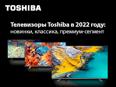 Модельный ряд Toshiba TV в 2022 году: новинки, классика, премиум-сегмент